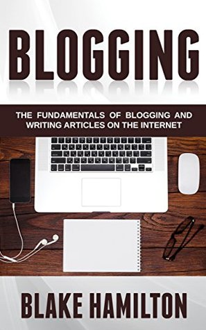 Read Online Blogging: The Fundamentals of Blogging and Writing Articles on the Internet (Blogging, Writing Blogs, Writing Articles, Internet Writing, Blogging Fundamentals, Blogs) - Blake Hamilton file in ePub