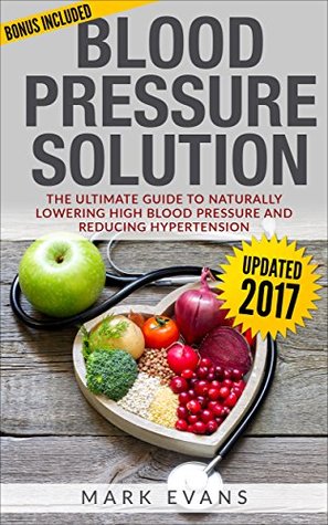 Read Online Blood Pressure: Blood Pressure Solution : The Ultimate Guide to Naturally Lowering High Blood Pressure and Reducing Hypertension (Blood Pressure Series Book 1) - Mark Evans file in ePub