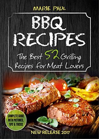 Read Online BBQ RECIPES: The Best 52 Grilling Recipes for Meat Lovers (smoking meat, grilled chicken recipes, kamado grill, texas bbq, argentine grill, how to smoke meat, indoor grilling, best barbecue) - Marie Paul file in PDF