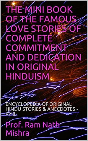 Read Online THE MINI BOOK OF THE FAMOUS LOVE STORIES OF COMPLETE COMMITMENT AND DEDICATION IN ORIGINAL HINDUISM: ENCYCLOPEDIA OF ORIGINAL HINDU STORIES & ANECDOTES - XVIII - Ram Nath Mishra file in ePub