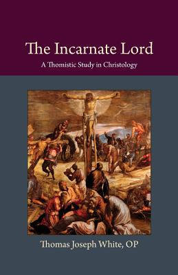 Full Download The Incarnate Lord: A Thomistic Study in Christology - Thomas Joseph White | PDF
