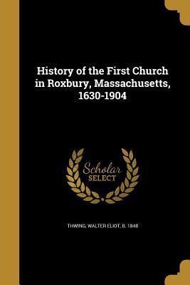 Read History of the First Church in Roxbury, Massachusetts, 1630-1904 - Walter Eliot B 1848 Thwing file in ePub
