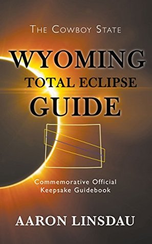 Read Online Wyoming Total Eclipse Guide: Commemorative Official Keepsake Guide - Aaron Linsdau | PDF