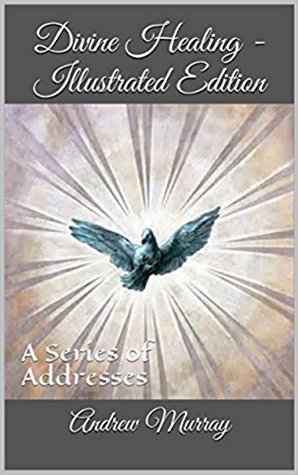 Full Download Divine Healing - Illustrated Edition: A Series of Addresses - Andrew Murray | ePub