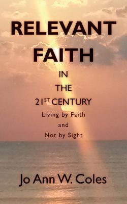 Read Relevant Faith in the Twenty-First Century: Living by Faith and Not by Sight - Jo Ann W Coles | PDF