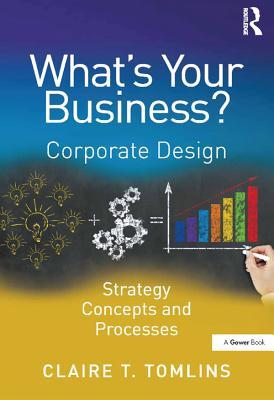 Read What's Your Business?: Corporate Design Strategy Concepts and Processes - Claire T. Tomlins file in PDF