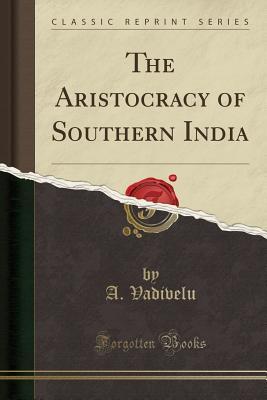 Read Online The Aristocracy of Southern India (Classic Reprint) - A Vadivelu | PDF