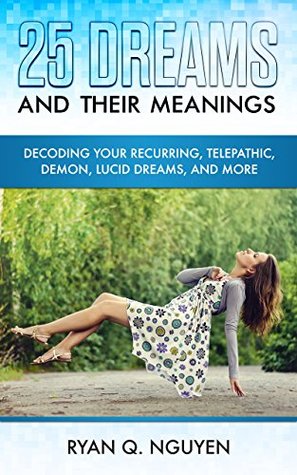 Full Download 25 Dreams And Their Meanings: Decoding Your Recurring, Telepathic, Demon, Lucid Dreams, And More - Ryan Q. Nguyen file in PDF