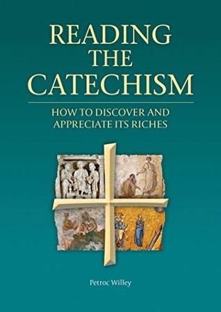 Full Download Reading the Catechism: How to Discover and Appreciate its Riches - Petroc Willey | PDF