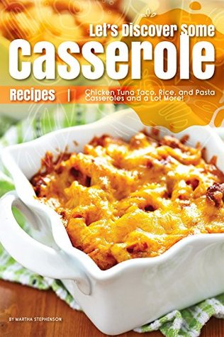Read Let's Discover Some Casserole Recipes: Chicken Tuna Taco, Rice, and Pasta Casseroles and a Lot More! - Martha Stephenson file in PDF