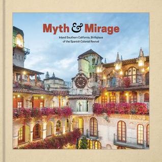 Read Online Myth and Mirage: Inland Southern California, Birthplace of the Spanish Colonial Revival - Vince Moses | ePub