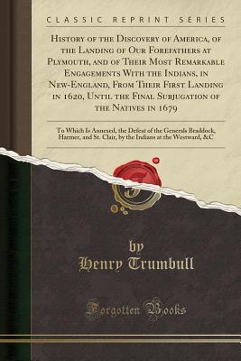 Download History of the Discovery of America, of the Landing of Our Forefathers at Plymouth, and of Their Most Remarkable Engagements with the Indians, in New-England, from Their First Landing in 1620, Until the Final Subjugation of the Natives in 1679: To Which I - Henry Trumbull | ePub