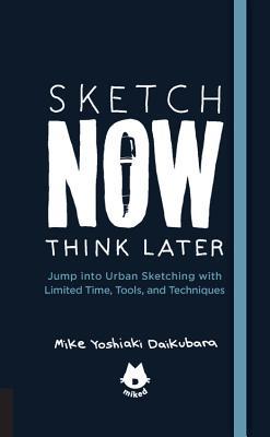 Download Sketch Now, Think Later: Jump into Urban Sketching with Limited Time, Tools, and Techniques - Mike Yoshiaki Daikubara file in PDF