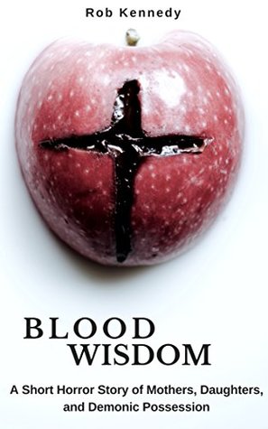 Read Blood Wisdom: A Short Horror Story of Mothers, Daughters, and Demonic Possession - Rob Kennedy | PDF
