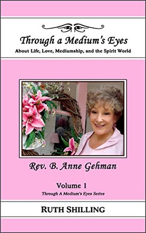Read Rev. B. Anne Gehman: About Life, Love, Mediumship, and the Spirit World (Through a Medium's Eyes Book 1) - Ruth Shilling file in ePub