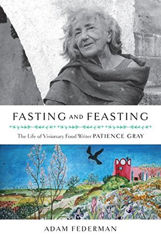 Read Online Fasting and Feasting (UK Edition): The Life of Visionary Food Writer Patience Gray - Adam Federman | ePub