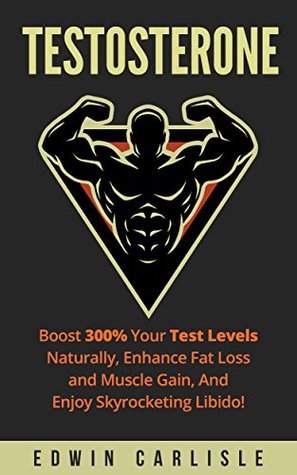 Full Download Testosterone: Boost 300% Your Test Levels Naturally, Enhance Fat Loss and Muscle Gain, And Enjoy Skyrocketing Libido! - Edwin Carlisle | ePub