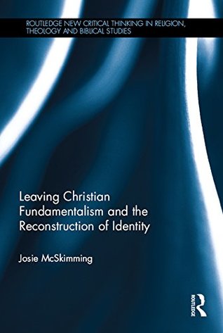 Read Online Leaving Christian Fundamentalism and the Reconstruction of Identity (Routledge New Critical Thinking in Religion, Theology and Biblical Studies) - Josie McSkimming file in PDF