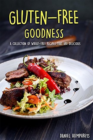Read Gluten-Free Goodness: A Collection of Wheat-Free Recipes That are Delicious - Daniel Humphreys | ePub