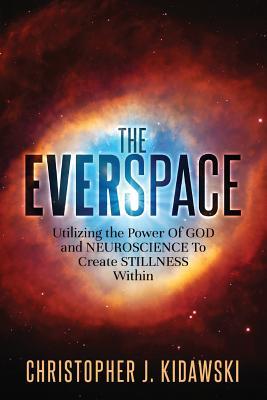 Read Online The Everspace: Utilizing the Power of God and Neuroscience to Create Stillness Within - Christopher J Kidawski file in ePub