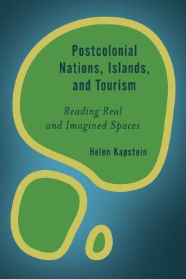 Full Download Postcolonial Nations, Islands, and Tourism: Reading Real and Imagined Spaces - Helen Kapstein | ePub
