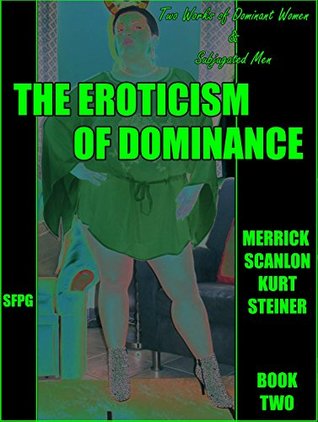 Full Download The Eroticism of Dominance - Book Two: Two Works of Dominant Women & Subjugated Men - Merrick Scanlon file in ePub