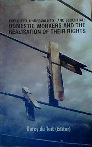 Download Exploited, Undervalued - and Essential: Domestic Workers and the Realisation of Their Rights - Darcy Du Toit | PDF