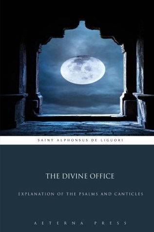 Read Online The Divine Office: Explanation of the Psalms and Canticles - Alfonso María de Liguori file in PDF