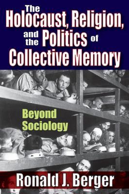 Read Online The Holocaust, Religion, and the Politics of Collective Memory: Beyond Sociology - Ronald J. Berger | ePub