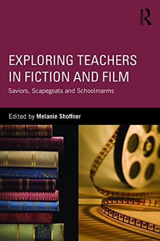 Read Exploring Teachers in Fiction and Film: Saviors, Scapegoats and Schoolmarms - Melanie Shoffner | PDF
