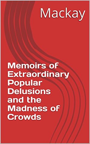 Read Online Memoirs of Extraordinary Popular Delusions and the Madness of Crowds - Mackay | ePub
