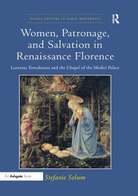 Download Women, Patronage, and Salvation in Renaissance Florence : Lucrezia Tornabuoni and the Chapel of the Medici Palace - Stefanie Solum file in PDF