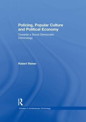 Read Online Policing, Popular Culture and Political Economy: Towards a Social Democratic Criminology - Robert Reiner file in ePub