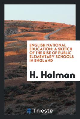 Read English National Education: A Sketch of the Rise of Public Elementary Schools in England - Henry Holman file in ePub