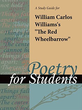 Read Online A study guide for William Carlos Williams' The Red Wheelbarrow (Poetry for Students) - The Gale Group | ePub