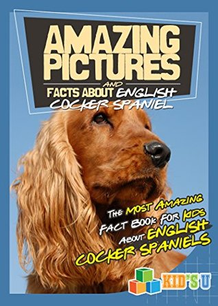Full Download Amazing Pictures and Facts About English Cocker Spaniels: The Most Amazing Fact Book for Kids About English Cocker Spaniels (Kid's U) - Mina Kelly | ePub