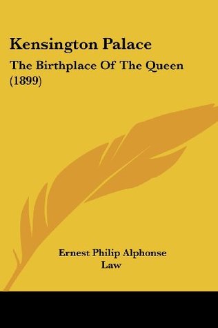 Read Online Kensington Palace: The Birthplace of the Queen (1899) - Ernest Philip Alphonse Law | PDF