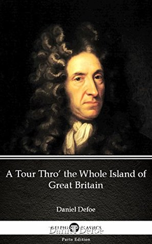 Read A Tour Thro’ the Whole Island of Great Britain by Daniel Defoe - Delphi Classics (Illustrated) (Delphi Parts Edition (Daniel Defoe)) - Daniel Defoe | PDF