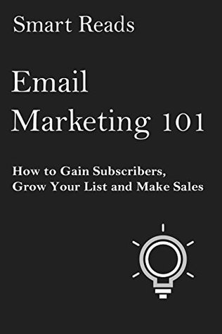 Read Online Email Marketing 101: How to Gain Subscribers, Grow Your List and Make Sales - Smart Reads | PDF