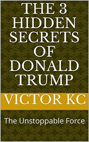 Download THE 3 HIDDEN SECRETS OF DONALD TRUMP: The Unstoppable Force - VICTOR KC file in ePub