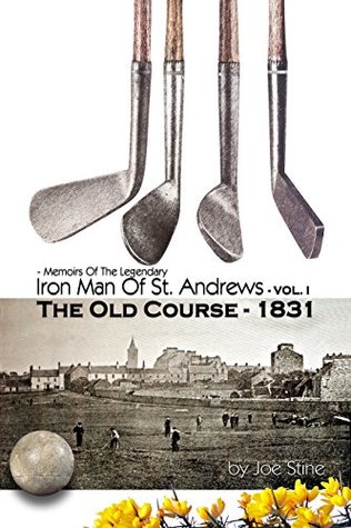 Read The Old Course 1831: VOL. 1, Iron Man Of St Andrews (Memoirs Of The Legendary Iron Man Of St Andrews) - Joe Stine | PDF