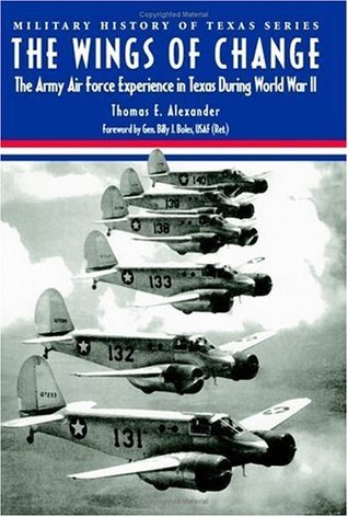 Full Download The Wings of Change: The Army Air Force Experience in Texas During World War II (Military History of Texas Series) - Thomas E. Alexander | PDF