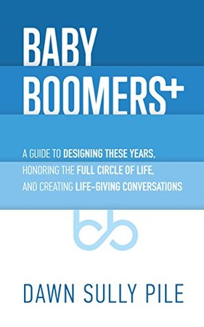 Full Download Baby Boomers  : A guide to designing these years, honoring the full circle of life, and creating life-giving conversations - Dawn Sully Pile | ePub