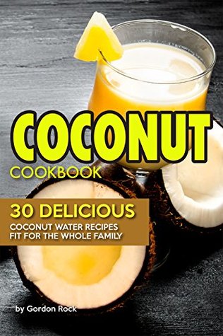 Read Online Coconut Cookbook: 30 Delicious Coconut Water Recipes Fit for the Whole Family - Gordon Rock | PDF