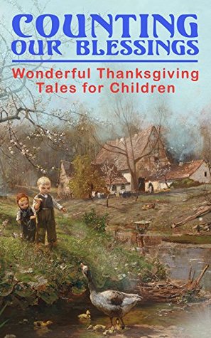 Read Online Counting Our Blessings: Wonderful Thanksgiving Tales for Children: 44 Stories: The First Thanksgiving, The Thanksgiving Goose, Aunt Susanna's Thanksgiving  Club, The Thanksgiving of the Wazir - Susan Coolidge file in PDF