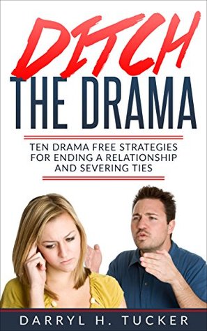 Read Online Ditch The Drama: Ten Drama Free Strategies For Ending A Relationship And Severing Ties - Darryl H. Tucker | PDF
