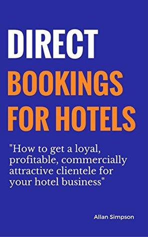 Read Direct Bookings For Hotels: How To Get A Loyal, Profitable And Commercially Attractive Clientele For Your Hotel Business - Allan Simpson file in ePub