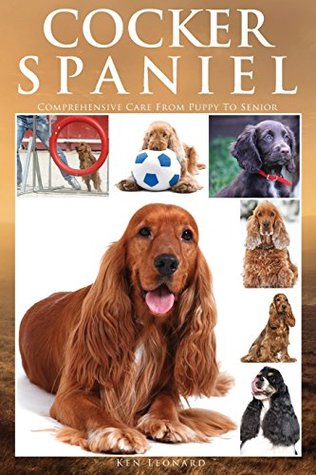 Read Cocker Spaniel: Comprehensive Care from Puppy to Senior; Care, Health, Training, Behaviour, Understanding, Grooming, Costs and Much More - Ken Leonard | PDF
