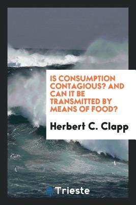 Full Download Is Consumption Contagious? and Can It Be Transmitted by Means of Food? - Herbert C Clapp file in PDF