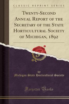Read Online Twenty-Second Annual Report of the Secretary of the State Horticultural Society of Michigan, 1892 (Classic Reprint) - Michigan State Horticultural Society file in ePub